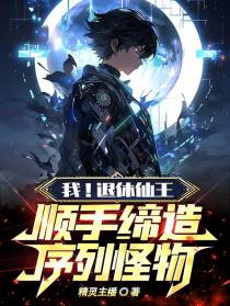 我！退休仙王,顺手缔造序列怪物