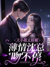 大小姐太娇媚,薄情沈总吻不停