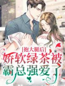 抱大腿后，娇软绿茶被霸总强爱了