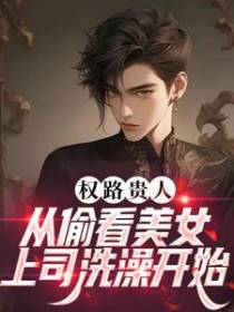 权路贵人：从偷看美女上司洗澡开始