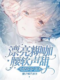 漂亮糊咖腰软声甜,大佬步步引诱