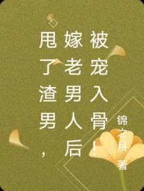 甩了渣男,嫁老男人后被宠入骨！