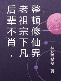 后辈不肖,老祖宗下凡整顿修仙界