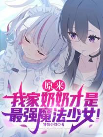 原来我家奶奶才是最强魔法少女！