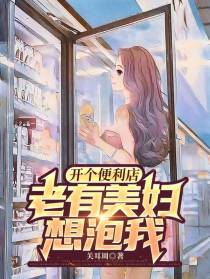 开个便利店,老有美妇想泡我