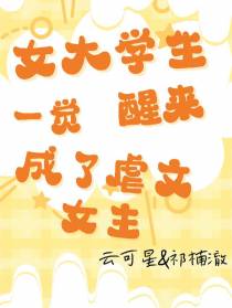 女大学生一觉醒来成了虐文女主