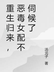 重生归来,恶毒女配不伺候了