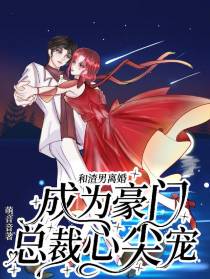 和渣男离婚,成为豪门总裁心尖宠