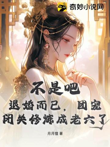 不是吧,退婚而已,团宠闭关修炼成老六了！