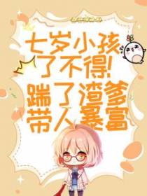 七岁小孩了不得！踹了渣爹带人暴富