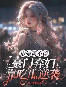 形婚离不掉,豪门弃妇靠吃瓜逆袭