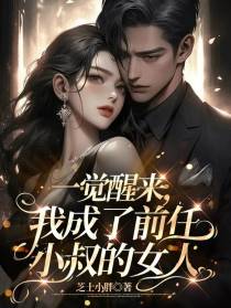 一觉醒来,我成了前任小叔的女人