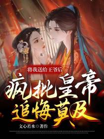 将我送给王爷后疯批皇帝追悔莫及