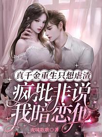 真千金重生只想虐渣,疯批非说我暗恋他