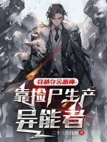 穿越夺舍恶神,靠捡尸生产异能者
