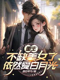 重生！不缺美女了,依然爱白月光