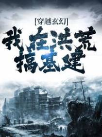穿越玄幻：我在洪荒搞基建