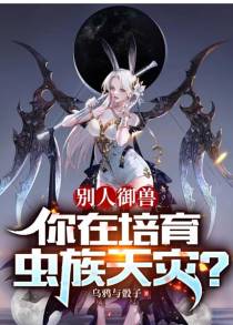 别人御兽,你在培育虫族天灾？