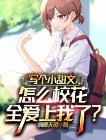 写个小甜文,怎么校花全爱上我了