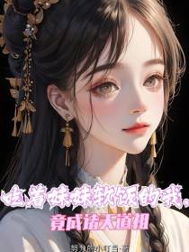 吃着妹妹软饭的我,竟成诸天道祖