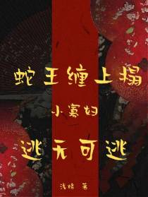 蛇王缠上榻：小寡妇逃无可逃
