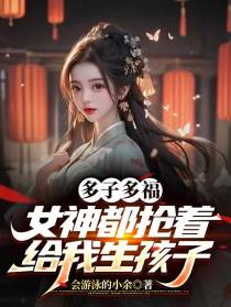 多子多福,女神都抢着给我生孩子