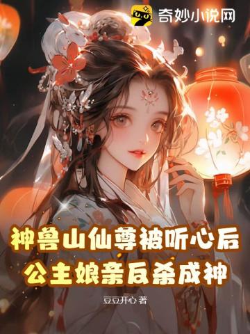神兽山仙尊被听心后,公主娘亲反杀成神