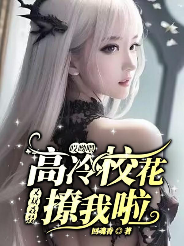 哎哟喂，高冷校花又双叒叕撩我啦