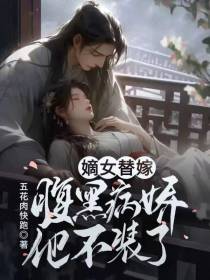 嫡女替嫁，腹黑病娇他不装了
