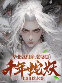 毕业就相亲，老婆是千年蛇妖