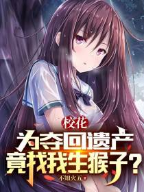 校花为夺回遗产，竟找我生猴子？