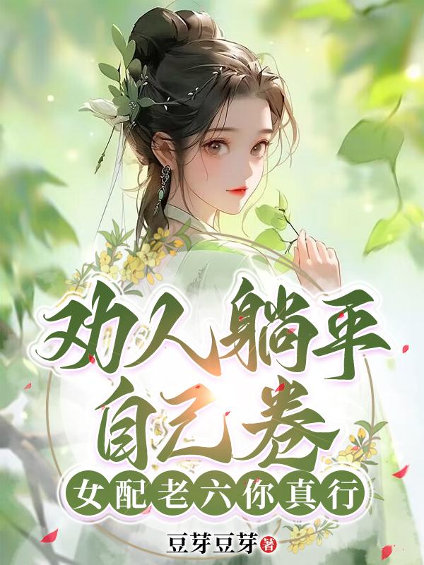 劝人躺平自己卷，女配老六你真行