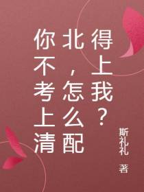 你不考上清北，怎么配得上我？