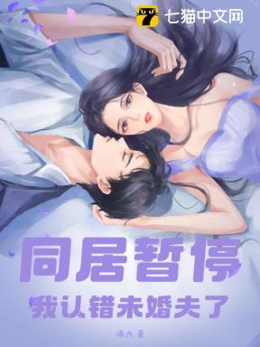 同居暂停！我认错未婚夫了