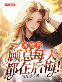 离婚后，顾总每天都在后悔！