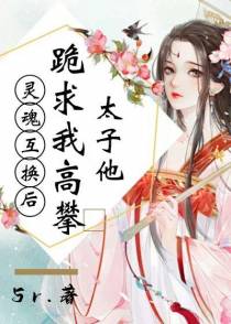 灵魂互换后，太子他跪求我高攀