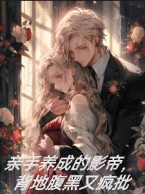 亲手养成的影帝，背地腹黑又疯批