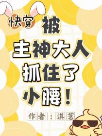 快穿：被主神大人抓住了小腰！