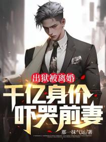 出狱被离婚，千亿身价吓哭前妻