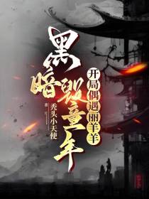 黑暗毁童年：开局偶遇丽羊羊