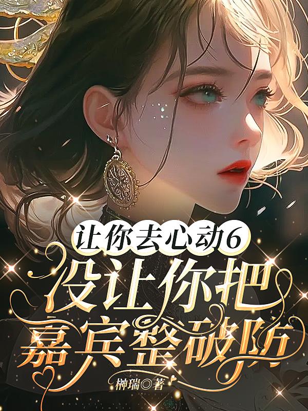 让你去心动6没让你把嘉宾整破防