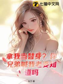 拿我当替身？你兄弟喊我老婆知道吗