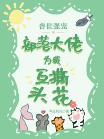 兽世强宠，部落大佬为我互撕头花
