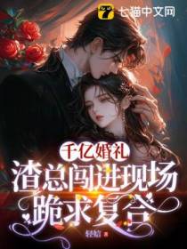 千亿婚礼，渣总闯进现场跪求复合