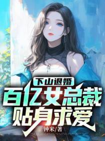 下山退婚，百亿女总裁贴身求爱