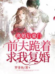 离婚后豪门前夫跪着求我复婚