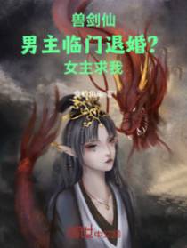 兽剑仙：男主临门退婚？女主求我