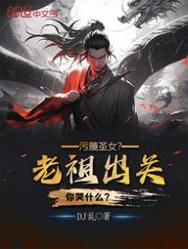 污蔑圣女，老祖出关你哭什么？