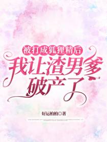 被打成狐狸精后，我让渣爹破产了