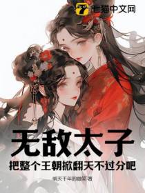 无敌太子，把整个王朝掀翻天不过分吧